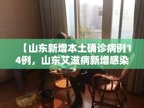 【山东新增本土确诊病例14例，山东艾滋病新增感染人数逐年减少】