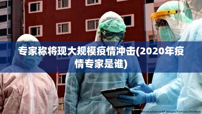 专家称将现大规模疫情冲击(2020年疫情专家是谁)
