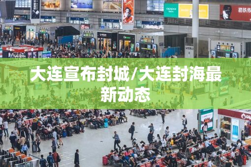 大连宣布封城/大连封海最新动态