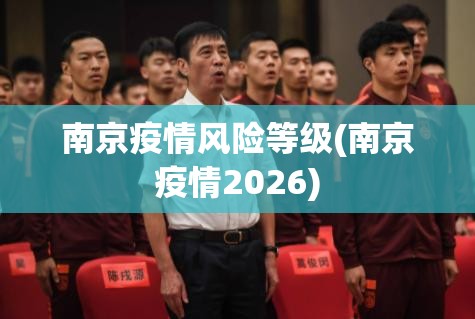 南京疫情风险等级(南京疫情2026)
