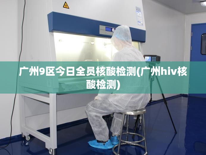 广州9区今日全员核酸检测(广州hiv核酸检测)