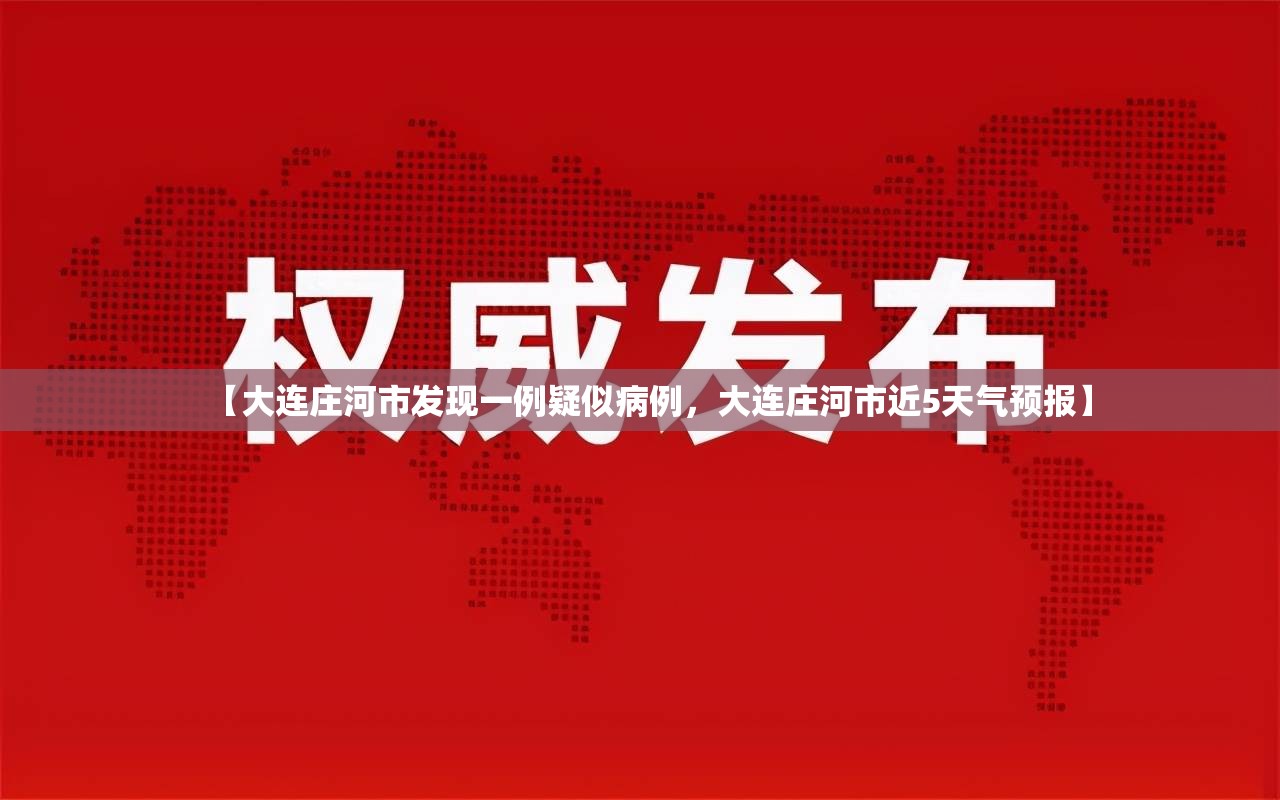 【大连庄河市发现一例疑似病例，大连庄河市近5天气预报】