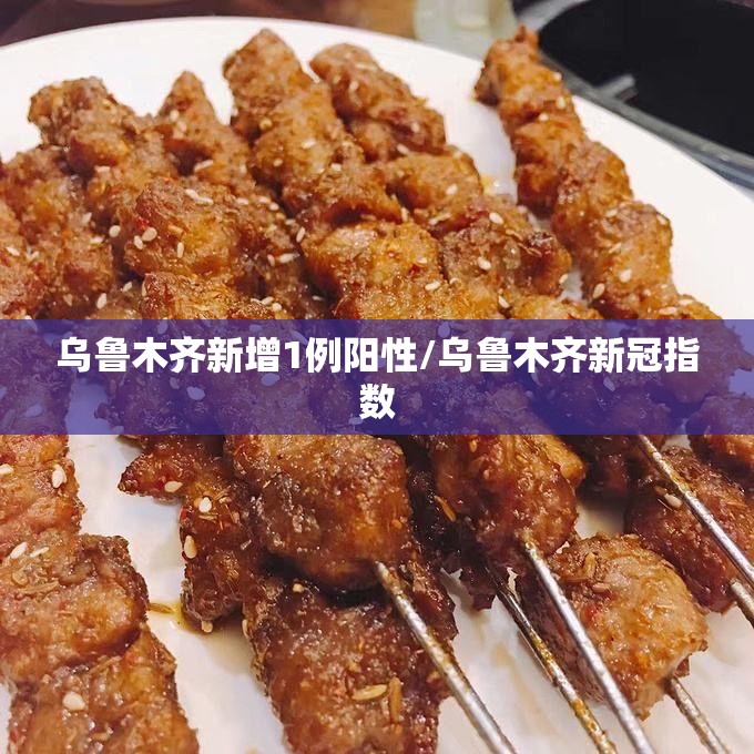 乌鲁木齐新增1例阳性/乌鲁木齐新冠指数