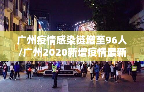 广州疫情感染链增至96人/广州2020新增疫情最新