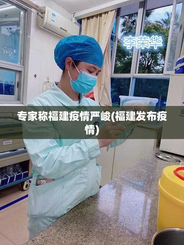 专家称福建疫情严峻(福建发布疫情)