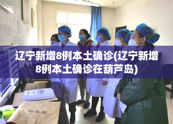 辽宁新增8例本土确诊(辽宁新增8例本土确诊在葫芦岛)