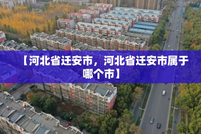 【河北省迁安市，河北省迁安市属于哪个市】